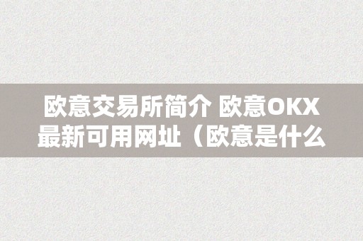 欧意交易所简介 欧意OKX最新可用网址（欧意是什么平台）（欧意交易所简介）