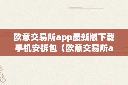 欧意交易所app最新版下载手机安拆包（欧意交易所app最新版下载手机安拆包）（欧意交易所app下载手机安拆包及利用指南）