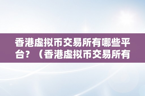 香港虚拟币交易所有哪些平台？（香港虚拟币交易所有哪些平台能够交易）（香港虚拟币交易所有哪些平台）