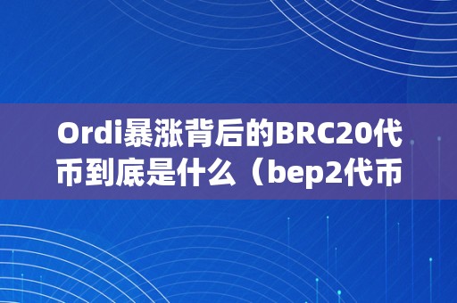 Ordi暴涨背后的BRC20代币到底是什么（bep2代币）（ordi暴涨背后的brc20代币）