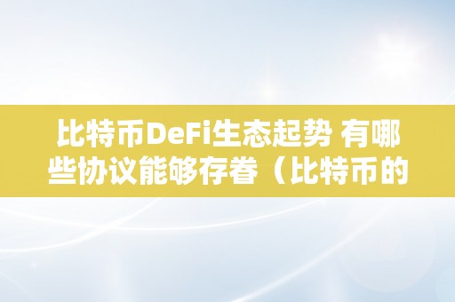 比特币DeFi生态起势 有哪些协议能够存眷（比特币的生态）（存眷的协议及生态建立比特币跨链协议）