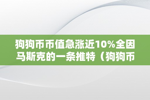 狗狗币币值急涨近10%全因马斯克的一条推特（狗狗币开创人推特）