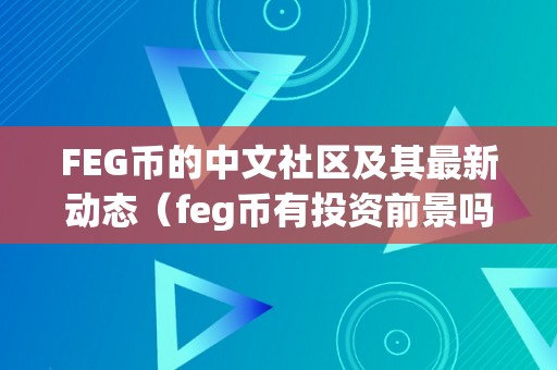 FEG币的中文社区及其最新动态（feg币有投资前景吗）（feg币中文社区及最新动态）