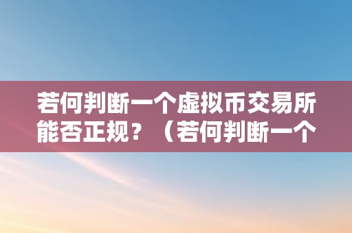 若何判断一个虚拟币交易所能否正规？（若何判断一个虚拟币交易所能否正规交易）（如何判断一个虚拟币交易所能否正规）