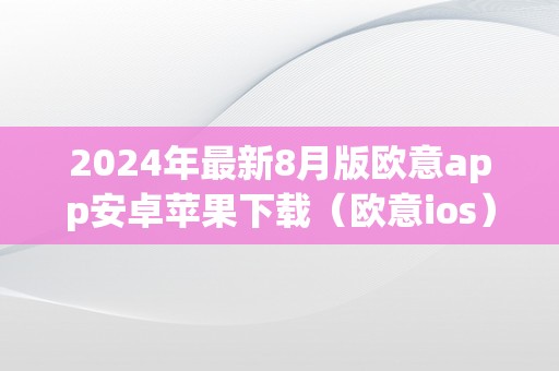 2024年最新8月版欧意app安卓苹果下载（欧意ios）（）