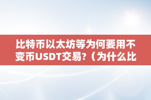 比特币以太坊等为何要用不变币USDT交易?（为什么比特币涨了,不变币会跌?）（比特币、以太坊等加密货币交易中常用不变币usdt）