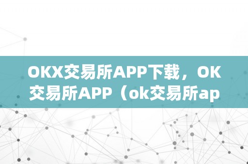 OKX交易所APP下载，OK交易所APP（ok交易所app官网下载）（okx交易所app下载及官网下载指南）