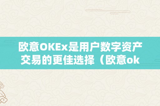 欧意OKEx是用户数字资产交易的更佳选择（欧意okex怎么交易）（欧意okex为什么选择欧意okex）