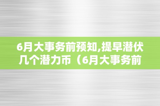 6月大事务前预知,提早潜伏几个潜力币（6月大事务前预知：提早潜伏几个潜力币）