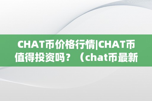 CHAT币价格行情|CHAT币值得投资吗？（chat币最新动静）（chat币价格行情）