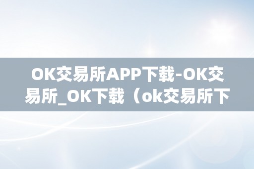 OK交易所APP下载-OK交易所_OK下载（ok交易所下载地址）