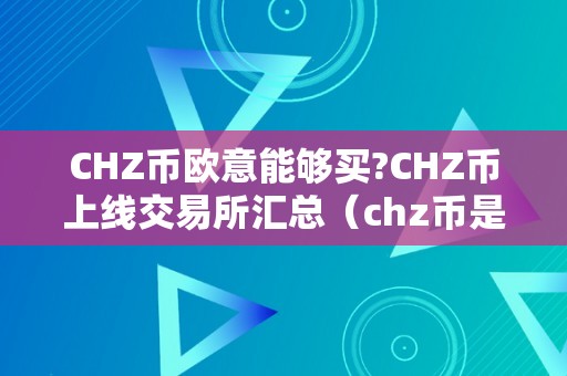 CHZ币欧意能够买?CHZ币上线交易所汇总（chz币是圈套吗）