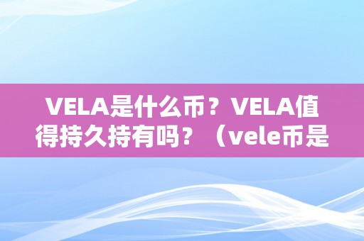 VELA是什么币？VELA值得持久持有吗？（vele币是什么币）