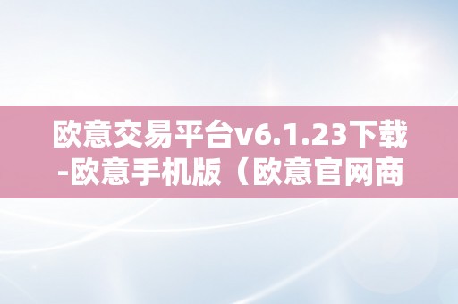 欧意交易平台v6.1.23下载-欧意手机版（欧意官网商城）