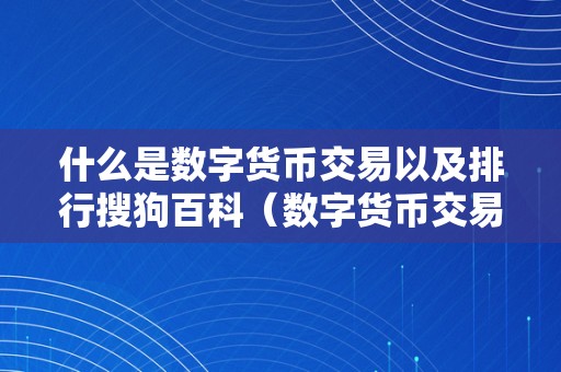 什么是数字货币交易以及排行搜狗百科（数字货币交易排行榜前十名）