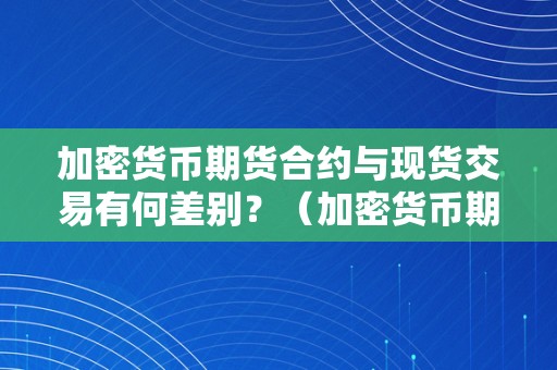 加密货币期货合约与现货交易有何差别？（加密货币期货合约与现货交易有何差别点）