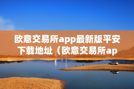 欧意交易所app最新版平安下载地址（欧意交易所app最新版平安下载地址在哪）