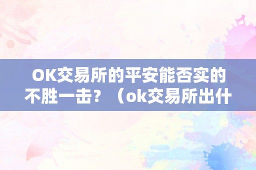 OK交易所的平安能否实的不胜一击？（ok交易所出什么事了）