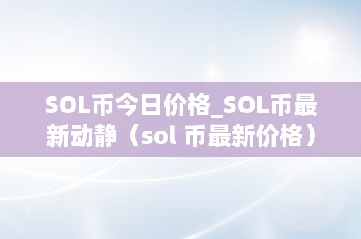 SOL币今日价格_SOL币最新动静（sol 币最新价格）