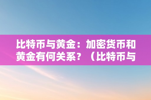 比特币与黄金：加密货币和黄金有何关系？（比特币与黄金:加密货币和黄金有何关系）