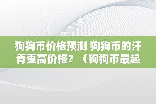 狗狗币价格预测 狗狗币的汗青更高价格？（狗狗币最起头价格）