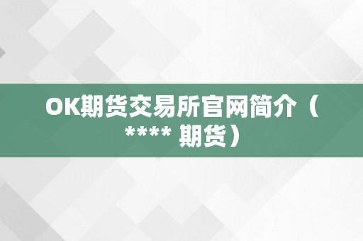 OK期货交易所官网简介（**** 期货）