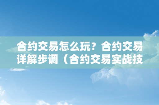 合约交易怎么玩？合约交易详解步调（合约交易实战技巧）