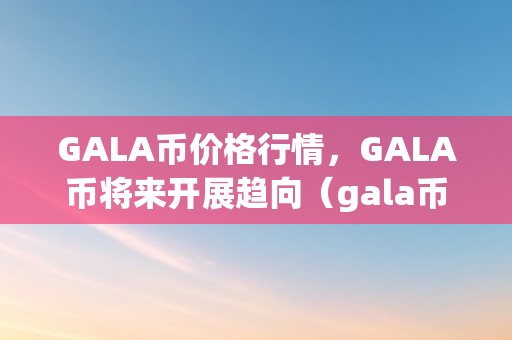 GALA币价格行情，GALA币将来开展趋向（gala币前景）