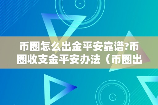 币圈怎么出金平安靠谱?币圈收支金平安办法（币圈出金是什么意思）