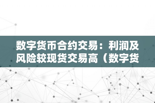 数字货币合约交易：利润及风险较现货交易高（数字货币合约交易:利润及风险较现货交易高对吗）