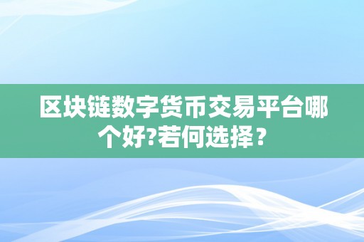 区块链数字货币交易平台哪个好?若何选择？