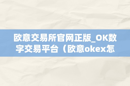 欧意交易所官网正版_OK数字交易平台（欧意okex怎么交易）