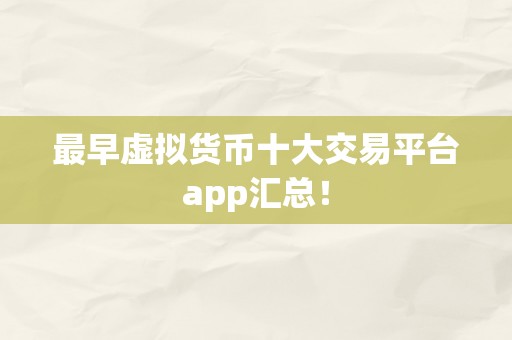 最早虚拟货币十大交易平台app汇总！