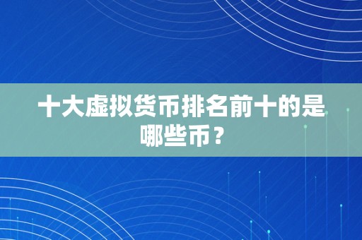 十大虚拟货币排名前十的是哪些币？