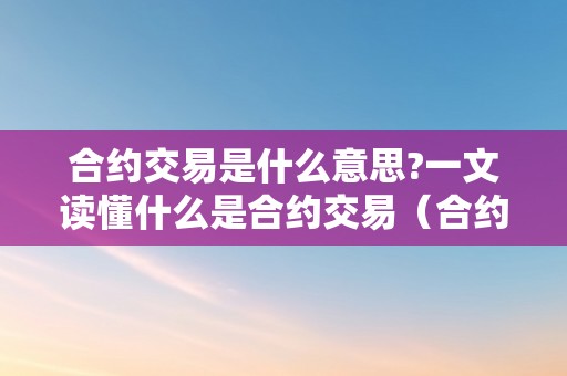 合约交易是什么意思?一文读懂什么是合约交易（合约交易是啥意思）