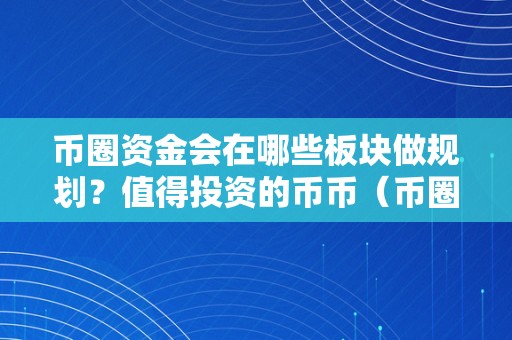 币圈资金会在哪些板块做规划？值得投资的币币（币圈有哪些投资赚钱途径）