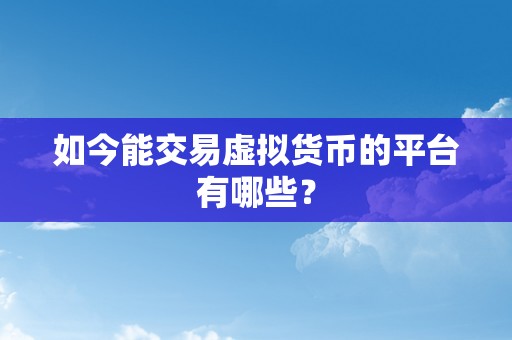 如今能交易虚拟货币的平台有哪些？