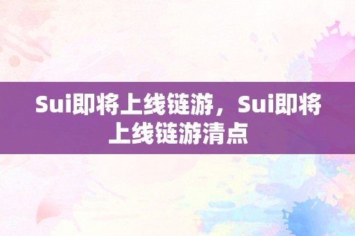 Sui即将上线链游，Sui即将上线链游清点