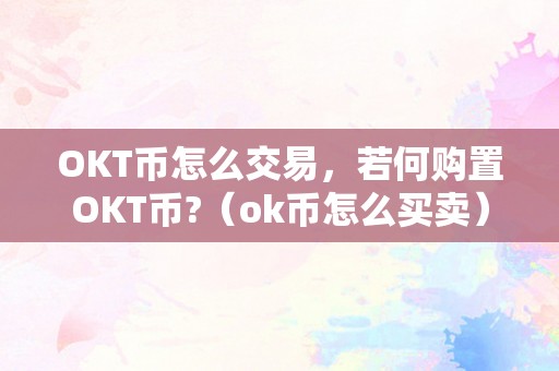 OKT币怎么交易，若何购置OKT币?（ok币怎么买卖）