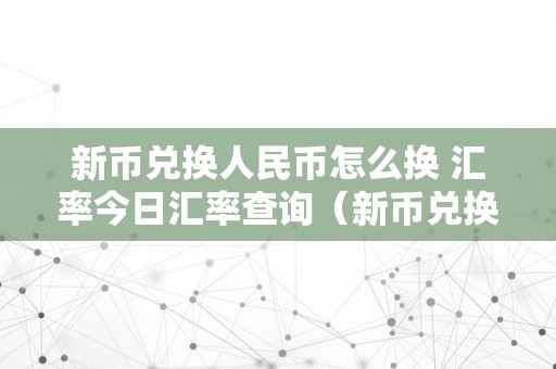 新币兑换人民币怎么换 汇率今日汇率查询（新币兑换人民币怎么兑换）