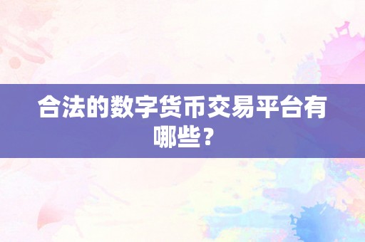 合法的数字货币交易平台有哪些？