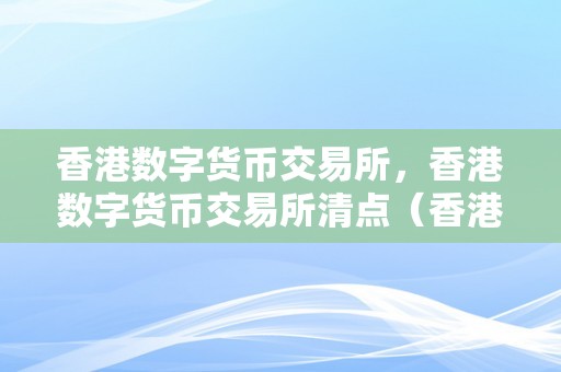 香港数字货币交易所，香港数字货币交易所清点（香港 数字货币交易所）