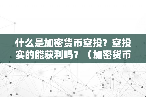 什么是加密货币空投？空投实的能获利吗？（加密货币做空）