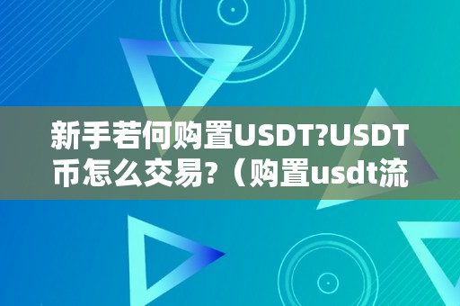 新手若何购置USDT?USDT币怎么交易?（购置usdt流程）