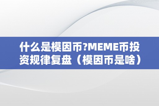 什么是模因币?MEME币投资规律复盘（模因币是啥）