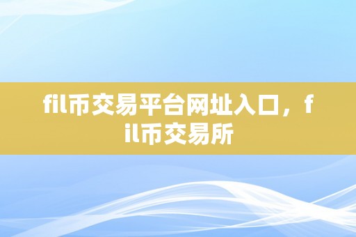 fil币交易平台网址入口，fil币交易所