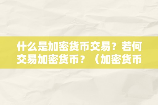 什么是加密货币交易？若何交易加密货币？（加密货币交易流程）