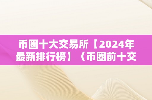 币圈十大交易所【2024年最新排行榜】（币圈前十交易所）