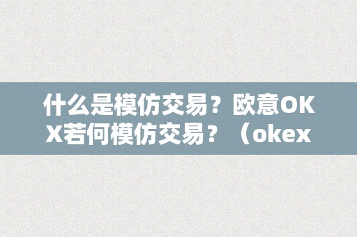 什么是模仿交易？欧意OKX若何模仿交易？（okex模仿交易是什么）