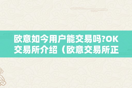 欧意如今用户能交易吗?OK交易所介绍（欧意交易所正规吗）